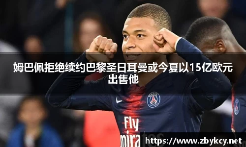 姆巴佩拒绝续约巴黎圣日耳曼或今夏以15亿欧元出售他