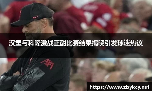 汉堡与科隆激战正酣比赛结果揭晓引发球迷热议